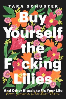 Buy Yourself the F*cking Lilies: And Other Rituals to Fix Your Life From Someone Whose Been There