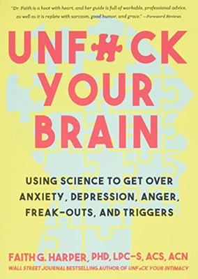 Unf#ck Your Brain: Using Science to Get Over Anxiety, Depression, Anger, Freak-Outs, and Triggers