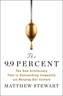 The 9. 9 Percent: The New Aristocracy That Is Entrenching Inequality and Warping Our Culture