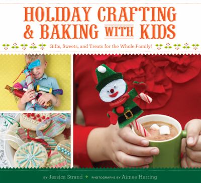 Holiday Crafting and Baking with Kids: Gifts, Sweets, and Treats for the Whole Family!