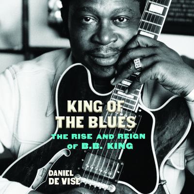 King of the Blues : The Rise and Reign of B. B. King