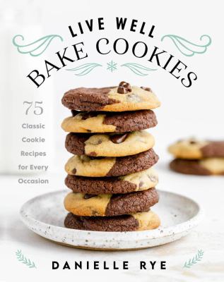 Live Well, Bake Cookies: 75 Classic Cookie Recipes for Every Occasion