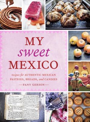 My Sweet Mexico: Recipes for Authentic Breads, Pastries, Candies, Beverages, and Frozen Treats