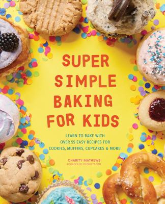 Super Simple Baking for Kids: Learn to Bake with Over 55 Easy Recipes for Cookies, Muffins, Cupcakes and More!