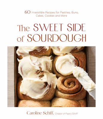  The Sweet Side of Sourdough: 50 Irresistible Recipes for Pastries, Buns, Cakes, Cookies and More
