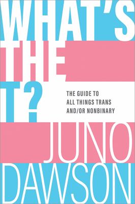 What's the T?: The Guide to All Things Trans and/or Nonbinary for Teens