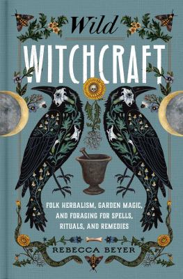 Wild Witchcraft: Folk Herbalism, Garden Magic, and Foraging for Spells, Rituals, and Remediesr